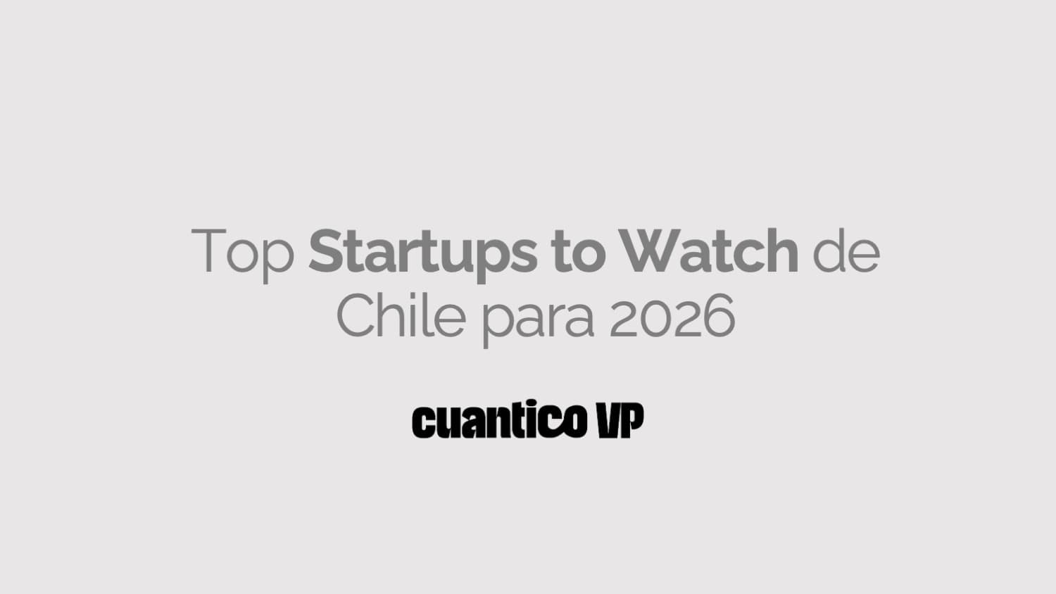 The Most Promising Chilean Startups for 2026 by Cuantico VP